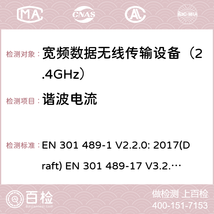 谐波电流 符合指令2014/53/EU 3.1(b) 和 6 章节要求无线传输设备电磁兼容与频谱特性：Part1 通用测试方法及要求；Part17 宽带数字传输系统要求 EN 301 489-1 V2.2.0: 2017(Draft) 
EN 301 489-17 V3.2.0: 2017(Draft) 条款 8.5