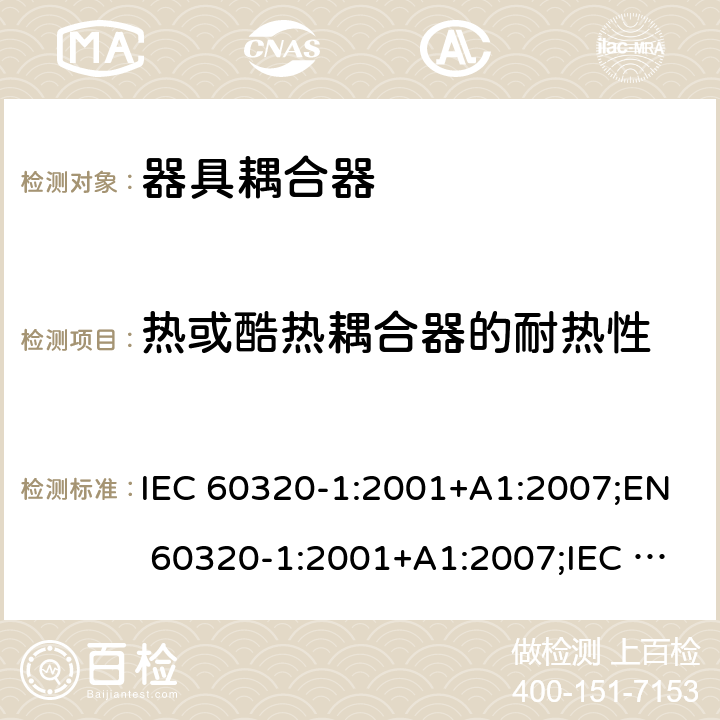 热或酷热耦合器的耐热性 家用及类似用途器具耦合器 － 第1部分：通用要求 IEC 60320-1:2001+A1:2007;EN 60320-1:2001+A1:2007;IEC 60320-1:2015;EN 60320-1:2015;AS/NZS 60320.1:2012;UL 60320-1 Ed. 2 (2011);SANS 60320-1 Ed. 3.01(2008/R2011);GB 17465.1-2009 cl.18.2