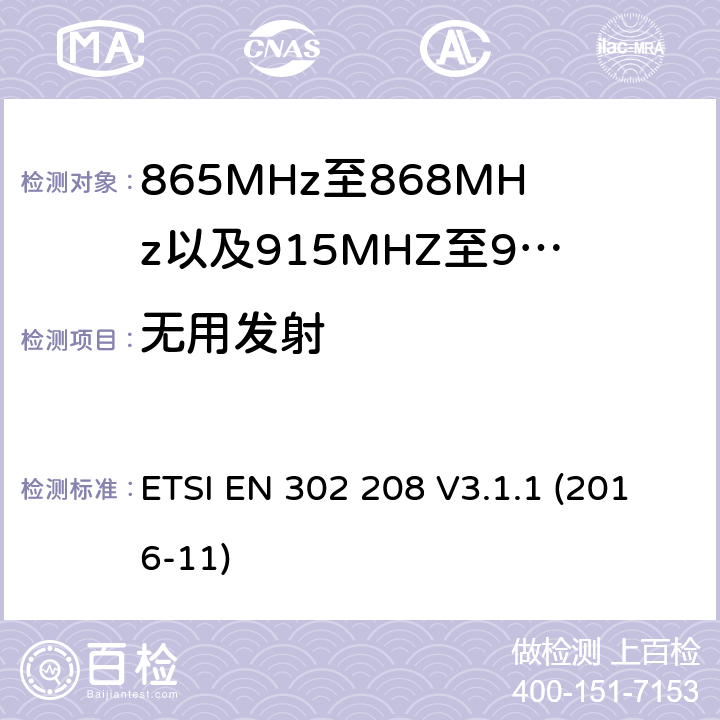 无用发射 无线电频率识别设备工作在865 MHz至868 MHz频带,功率电平低于2 W,915 MHz至921 MHz频带,功率电平低于4 W;涵盖指令2014/53 / EU第3.2条基本要求的协调标准 ETSI EN 302 208 V3.1.1 (2016-11) 4.5.2