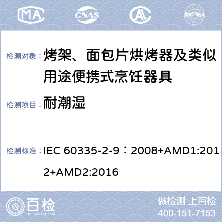 耐潮湿 家用和类似用途电器的安全 第2-9部分：烤架、烤面包片烘烤器及类似用途便携式烹饪器具的特殊要求 IEC 60335-2-9：2008+AMD1:2012+AMD2:2016 15