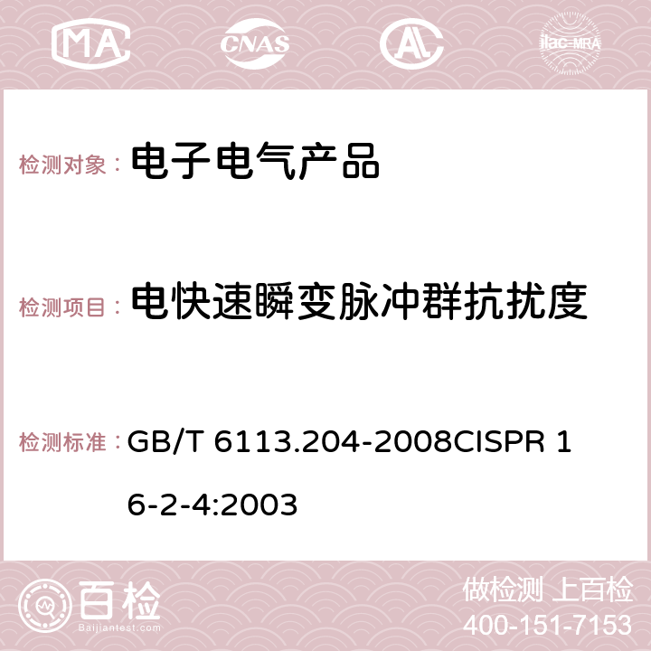 电快速瞬变脉冲群抗扰度 无线电骚扰和抗扰度测量方法第2-4部分：抗扰度测量 
GB/T 6113.204-2008
CISPR 16-2-4:2003 3-6