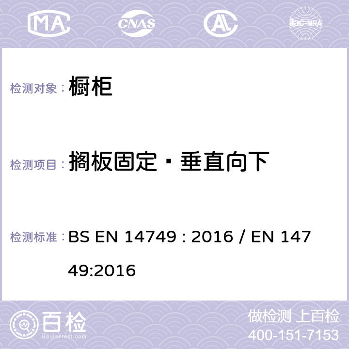 搁板固定–垂直向下 家具-家用和厨房存储单元和厨房台面-安全要求和测试方法 BS EN 14749 : 2016 / EN 14749:2016 5.3.2.1