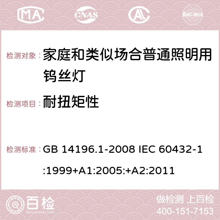 耐扭矩性 白炽灯安全要求 第1部分：家庭和类似场合普通照明用钨丝灯 GB 14196.1-2008 IEC 60432-1:1999+A1:2005:+A2:2011 2.5