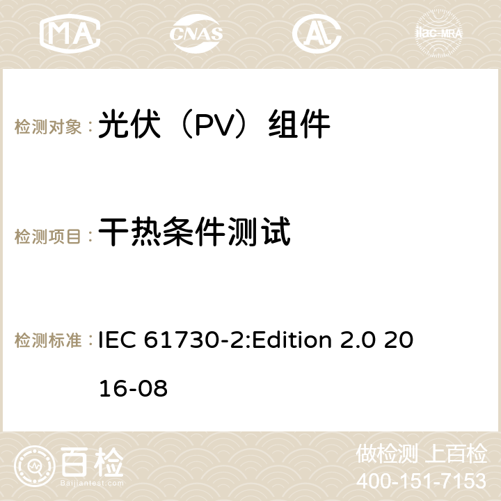 干热条件测试 光伏组件安全鉴定 第2部分：试验要求 IEC 61730-2:
Edition 2.0 2016-08 10.33