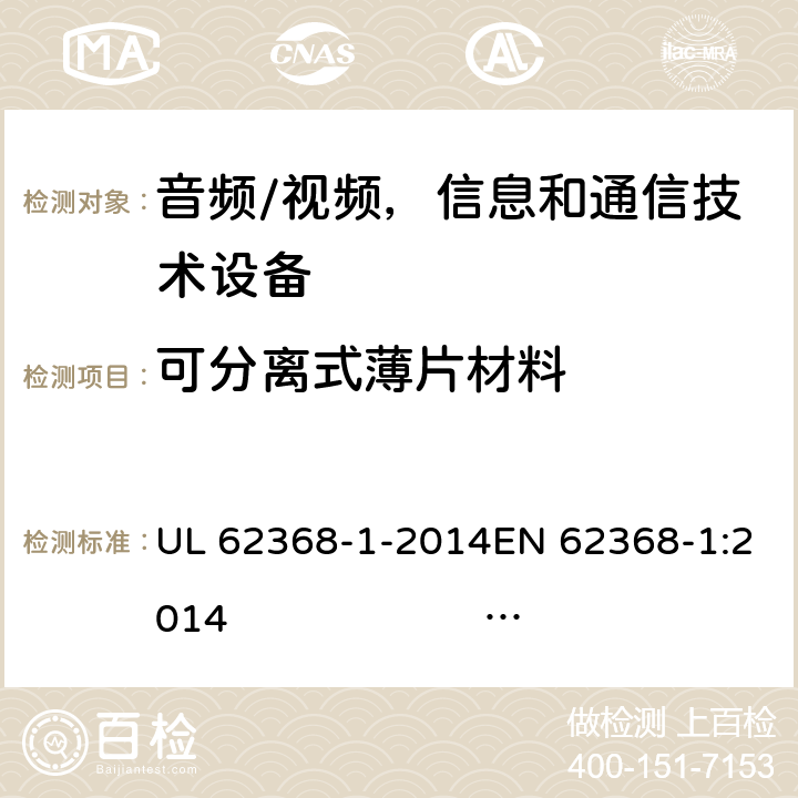 可分离式薄片材料 《音频/视频，信息和通信技术设备 - 第1部分：安全要求》 UL 62368-1-2014EN 62368-1:2014 IEC 62368-1:2014;IEC 62368-1:2018 5.4.4.6