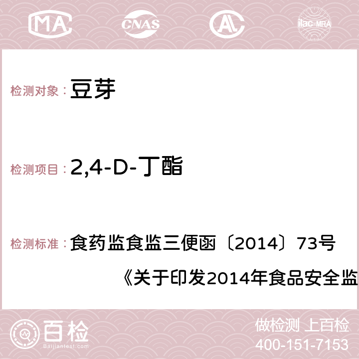 2,4-D-丁酯 豆芽中植物生长调节剂残留检测方法 食药监食监三便函〔2014〕73号 《关于印发2014年食品安全监督抽检和风险监测指定检验方法的通知》附件