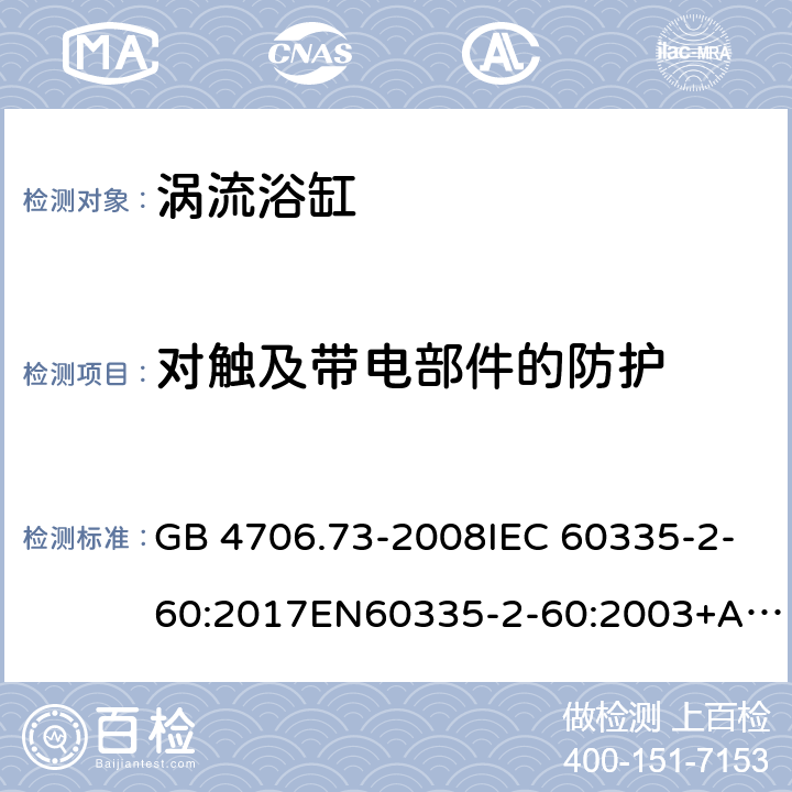 对触及带电部件的防护 家用和类似用途电器的安全 涡流浴缸和涡流水疗器具的特殊要求 GB 4706.73-2008IEC 60335-2-60:2017EN60335-2-60:2003+A1:2005+A2:2008+A12:2010 8