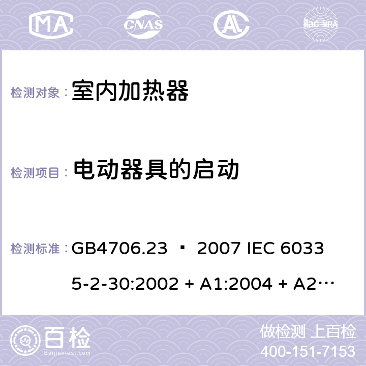 电动器具的启动 家用和类似用途电器的安全 – 第二部分:特殊要求 – 室内加热器 GB4706.23 – 2007 

IEC 60335-2-30:2002 + A1:2004 + A2:2007 

IEC 60335-2-30:2009 + A1:2016 

EN 60335-2-30:2009 + A11:2012 Cl. 9