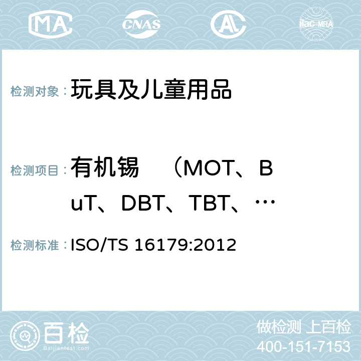 有机锡   （MOT、BuT、DBT、TBT、DOT、TPhT、TCyT、TeBT） 鞋类－鞋和鞋部件中可能存在的危险物质－鞋类材料中有机锡化合物的测定 ISO/TS 16179:2012