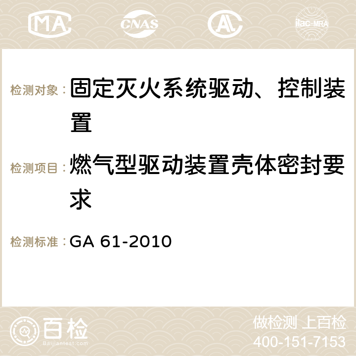 燃气型驱动装置壳体密封要求 《固定灭火系统驱动、控制装置通用技术条件》 GA 61-2010 7.2.6.3