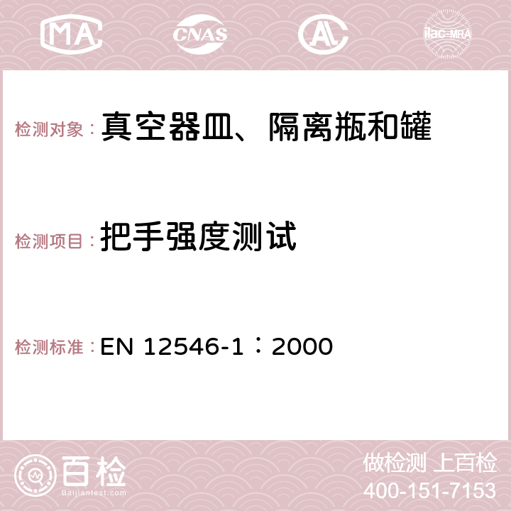 把手强度测试 EN 12546-1:2000 与食品接触的材料和物品－家用隔离容器.第1部分:真空器皿、隔离瓶和罐 EN 12546-1：2000 条款3.9