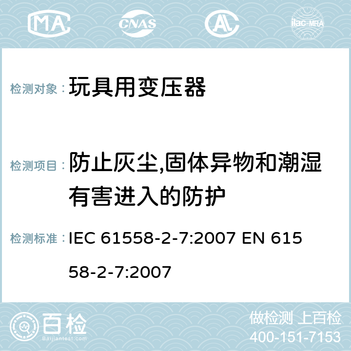 防止灰尘,固体异物和潮湿有害进入的防护 电力变压器、电源装置和类似产品的安全 第二部分:玩具用变压器的特殊要求 IEC 61558-2-7:2007 

EN 61558-2-7:2007 Cl. 17