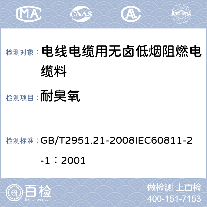 耐臭氧 电缆和光缆绝缘和护套材料通用试验方法 第21部分：弹性体混合料专用试验方法 耐臭氧试验 热延伸试验 浸矿物油试验 GB/T2951.21-2008
IEC60811-2-1：2001