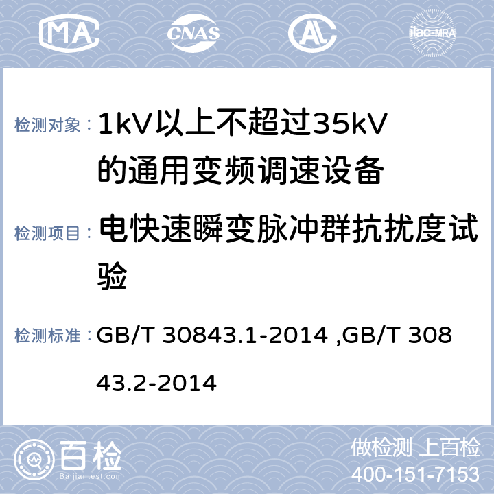 电快速瞬变脉冲群抗扰度试验 《1kV以上不超过35kV的通用变频调速设备 第1部分：技术条件》 《1kV以上不超过35kV的通用变频调速设备 第2部分：试验方法 》 GB/T 30843.2-2014 GB/T 30843.1-2014 ,GB/T 30843.2-2014 5.17