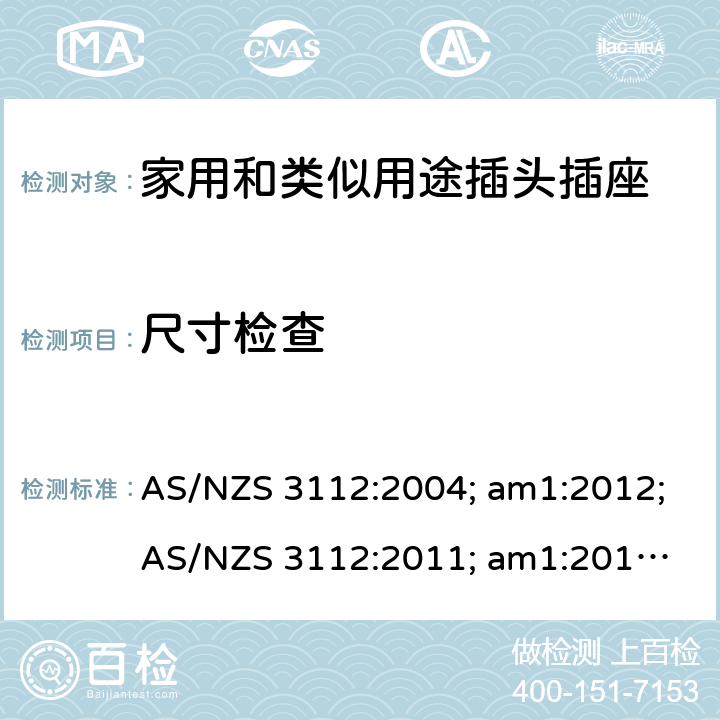 尺寸检查 认可和试验规范——插头和插座 AS/NZS 3112:2004; am1:2012;
AS/NZS 3112:2011; am1:2012; am2:2013;
AS/NZS 3112:2011; Amdt 1:2012; Amdt 2:2013; Amdt 3:2016 3.6