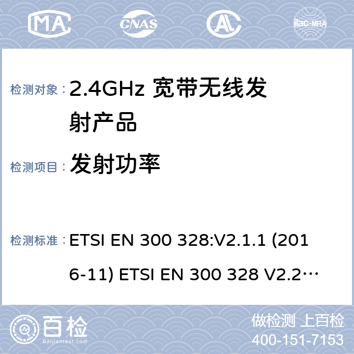 发射功率 电磁兼容和无线频谱(ERM):宽带传输系统在2.4GHz ISM频带中工作的并使用宽带调制技术的数据传输设备 ETSI EN 300 328:V2.1.1 (2016-11) ETSI EN 300 328 V2.2.2 (2019-07)