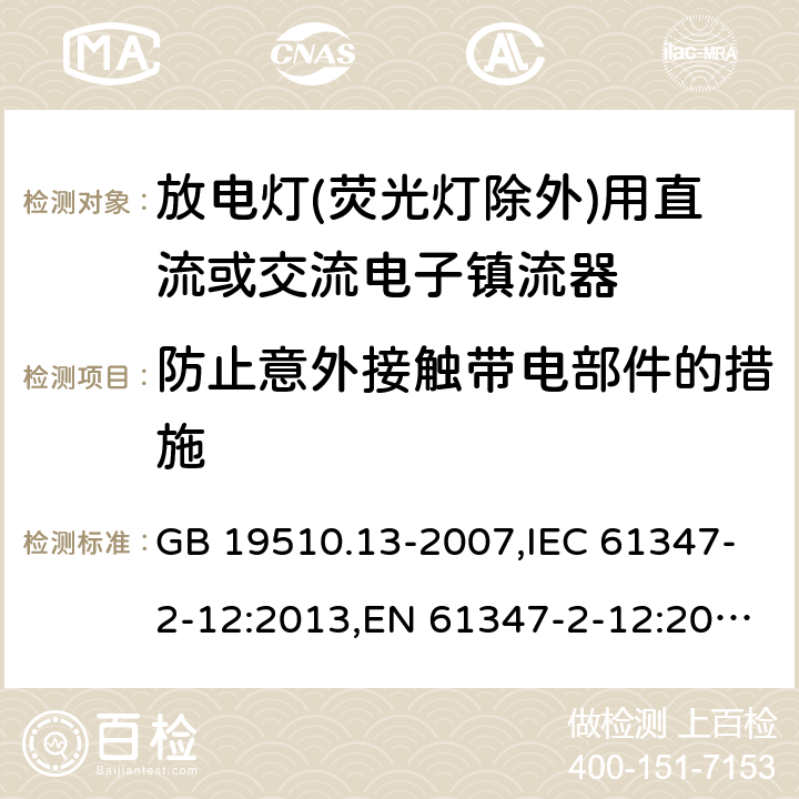 防止意外接触带电部件的措施 灯的控制装置 第13部分: 放电灯(荧光灯除外)用直流或交流电子镇流器的特殊要求 GB 19510.13-2007,IEC 61347-2-12:2013,EN 61347-2-12:2013,AS/NZS 61347.2.12:2015 8