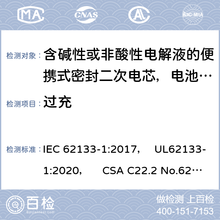 过充 含碱性或非酸性电解液的便携式密封二次电芯，电池或蓄电池组第1部分：镍系的安全要求 IEC 62133-1:2017， UL62133-1:2020， CSA C22.2 No.62133-1:20 7.3.8