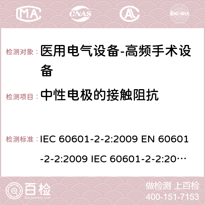 中性电极的接触阻抗 医用电气设备--第二部分：高频手术设备及附件的基本安全及重要性能的要求 IEC 60601-2-2:2009 EN 60601-2-2:2009 IEC 60601-2-2:2017 EN IEC 60601-2-2:2018 cl.201.15.101.6