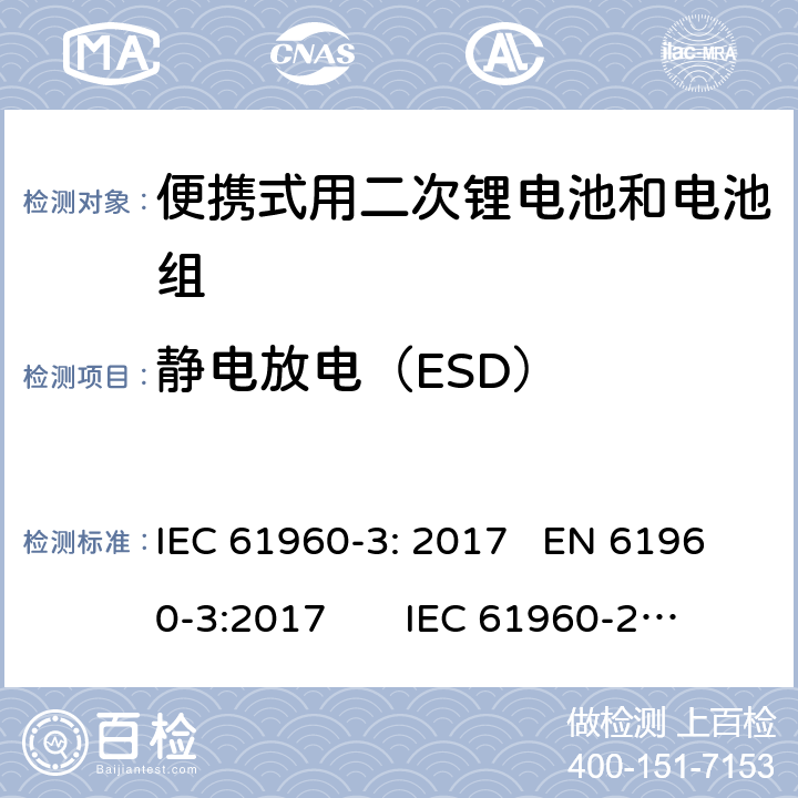 静电放电（ESD） 含碱性或其他非酸性电解质的二次电池和电池组-便携式用二次锂电池和电池组第3部分:棱柱形和圆柱形锂二次电池及其制成的电池组 IEC 61960-3: 2017 EN 61960-3:2017 IEC 61960-2011
EN 61960-2011 7.8