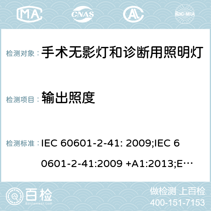 输出照度 医用电气设备 第2-41部分 手术无影灯和诊断用照明灯基本安全和基本性能专用要求 IEC 60601-2-41: 2009;
IEC 60601-2-41:2009 +A1:2013;
EN 60601-2-41:2009/A1: 2015 201.12.1