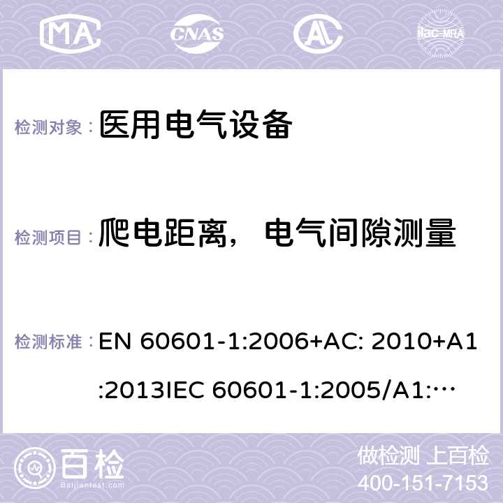 爬电距离，电气间隙测量 医用电气设备第1部分: 基本安全和基本性能的通用要求 EN 60601-1:2006+AC: 2010+A1:2013
IEC 60601-1:2005/A1:2012 
IEC 60601‑1: 2005 + CORR. 1 (2006) + CORR. 2 (2007) 
EN 60601-1:2006 8.9.2