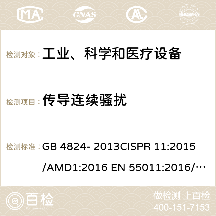 传导连续骚扰 工业、科学和医疗(ISM)射频设备电磁骚扰特性的测量方法和限值 GB 4824- 2013
CISPR 11:2015/AMD1:2016
 EN 55011:2016/A1
FCC Part 18:2017 7