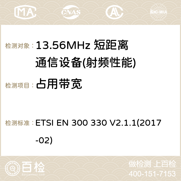 占用带宽 短程设备（SRD）;无线电设备在频率范围内9 kHz至25 MHz和电感回路系统在9 kHz至30 MHz的频率范围内;协调标准涵盖了基本要求指令2014/53 / EU第3.2条 ETSI EN 300 330 V2.1.1(2017-02)