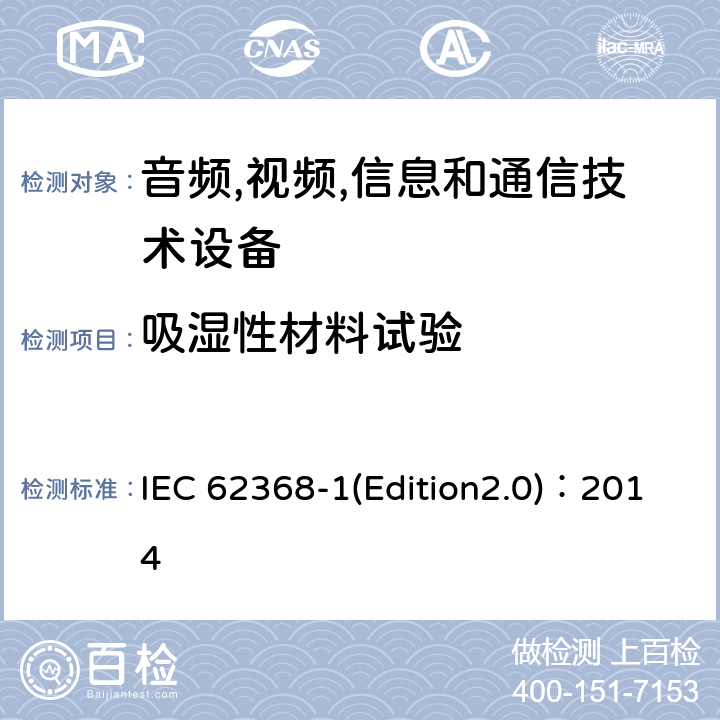 吸湿性材料试验 音频,视频,信息和通信技术设备-第一部分: 通用要求 IEC 62368-1(Edition2.0)：2014 5.4.1.3