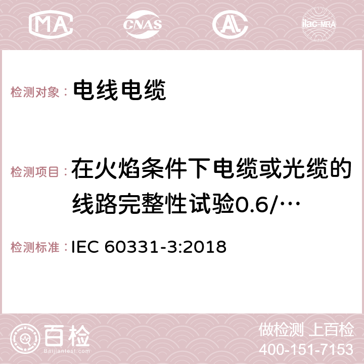 在火焰条件下电缆或光缆的线路完整性试验0.6/1kV及以下电缆，在金属管中的试验 IEC 60331-3-2018 电缆的遇火试验 电路的完整性 第3部分:额定电压0,6/1,0千伏及以下电缆在金属外壳中试验，在温度至少为830℃时发生火灾的试验方法