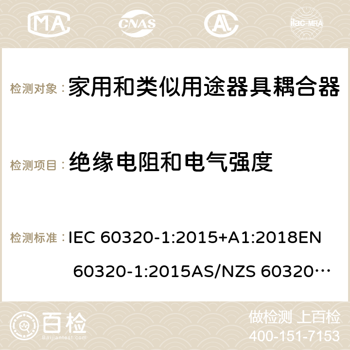 绝缘电阻和电气强度 家用和类似用途器具耦合器 第1部分：通用要求 IEC 60320-1:2015+A1:2018
EN 60320-1:2015
AS/NZS 60320.1:2012 15