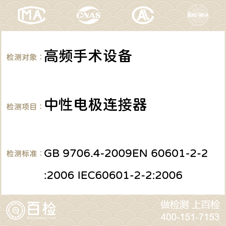 中性电极连接器 医用电气设备 第2-2部分：高频手术设备安全专用要求 GB 9706.4-2009
EN 60601-2-2:2006 IEC60601-2-2:2006 59.104.3