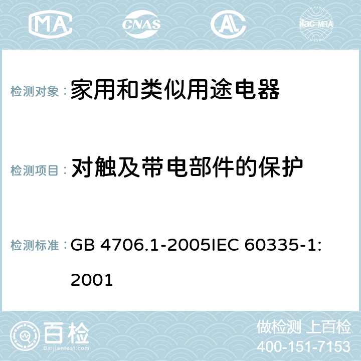 对触及带电部件的保护 家用和类似用途电器的安全 第1部分:通用要求 GB 4706.1-2005
IEC 60335-1:2001 8