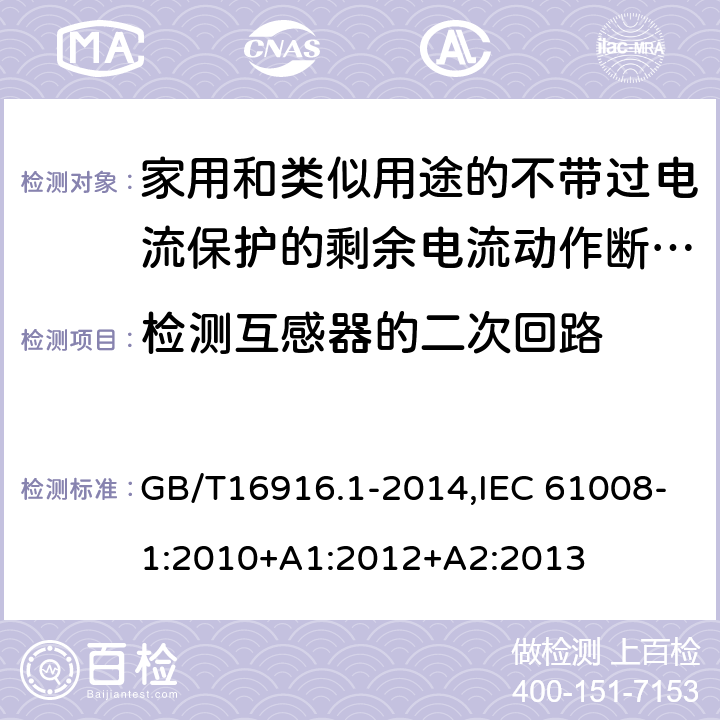 检测互感器的二次回路 家用和类似用途的不带过电流保护的剩余电流动作断路器:第1部分:一般规则 GB/T16916.1-2014,IEC 61008-1:2010+A1:2012+A2:2013 9.7.5