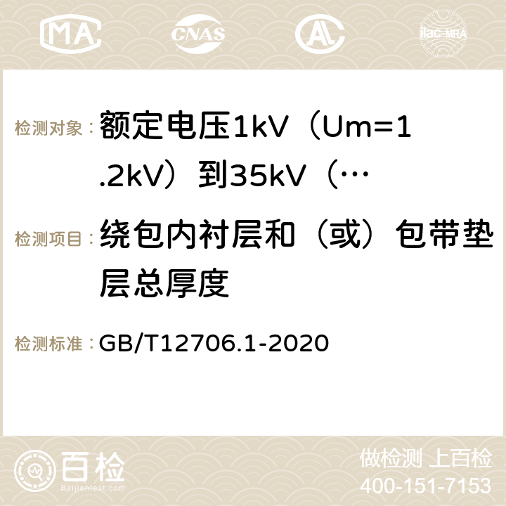 绕包内衬层和（或）包带垫层总厚度 额定电压1kV(Um=1.2kV)到35kV(Um=40.5kV)挤包绝缘电力电缆及附件第1部分额定电压1kV(Um=1.2kV)和3kV(Um=3.6kV)电缆 GB/T12706.1-2020 16.12/18.4