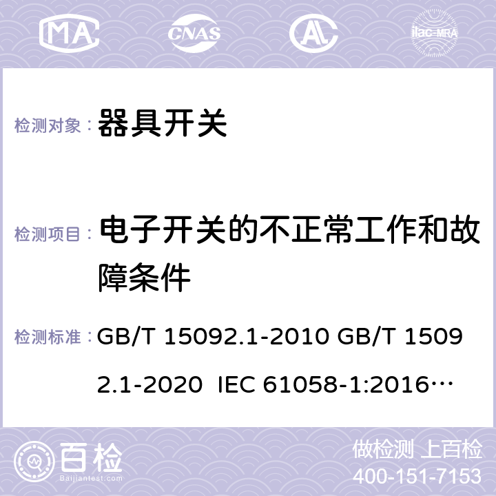 电子开关的不正常工作和故障条件 器具开关 第1部分：通用要求 GB/T 15092.1-2010 GB/T 15092.1-2020 IEC 61058-1:2016 EN IEC 61058-1:2018 IEC 61058-1:2000+AMD1:2001+AMD2:2007 EN 61058-1:2002+A2:2008 AS/NZS 61058.1:2008 AS/NZS 61058.1:2020 23