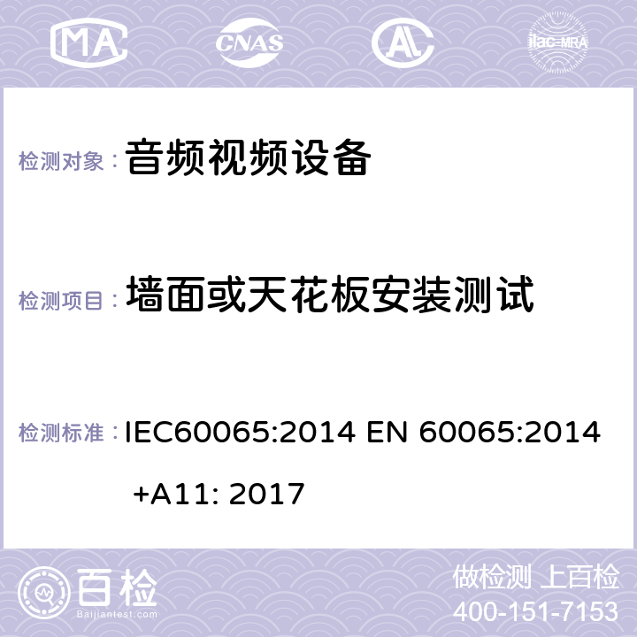 墙面或天花板安装测试 音频,视频及类似设备的安全要求 IEC60065:2014 EN 60065:2014 +A11: 2017 19.7