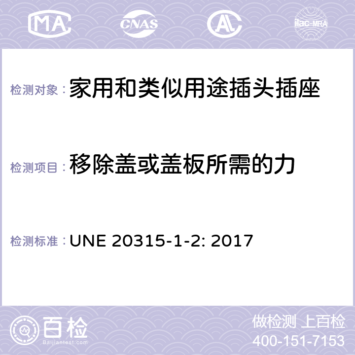 移除蓋或蓋板所需的力 家用和類似用途插頭插座 第1部分：通用要求 UNE 20315-1-2: 2017 24.14-18