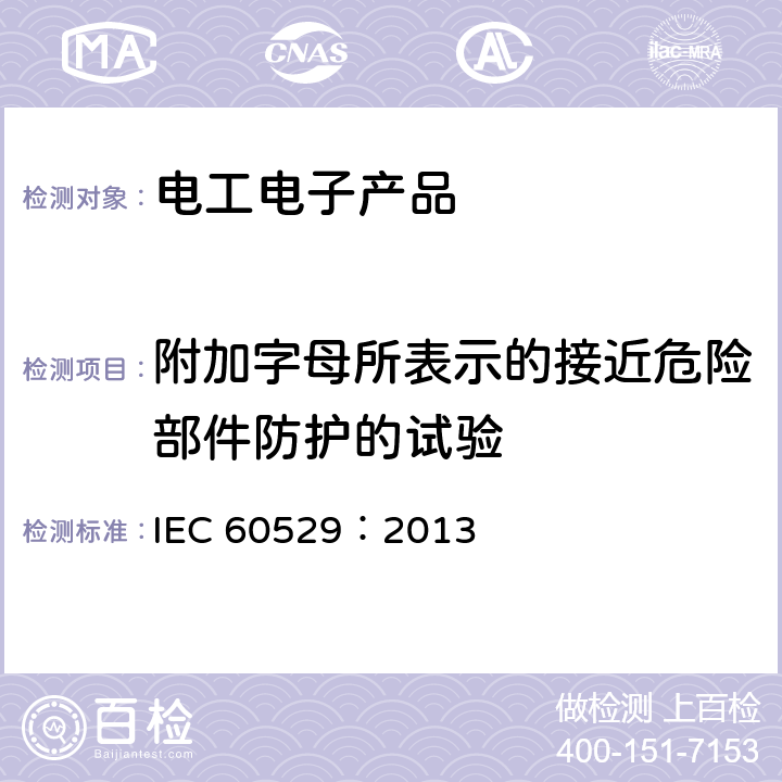 附加字母所表示的接近危险部件防护的试验 外壳防护等级（IP代码） IEC 60529：2013 15