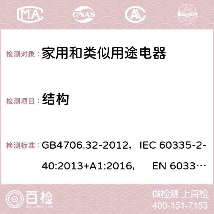 结构 家用和类似用途电器的安全热泵、空调器和除湿机的特殊要求 GB4706.32-2012，IEC 60335-2-40:2013+A1:2016， EN 60335-2-40:2003+A11:2004+A12:2005+A1:2006+A2:2009+A13:2012 22