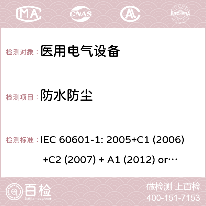 防水防尘 医用电气设备 第1部分:基本安全和基本性能的一般要求 IEC 60601-1: 2005+C1 (2006) +C2 (2007) + A1 (2012) or IEC 60601-1: 2012 EN 60601-1:2006+A11:2011+A1:2013+A12:2014 11.6.5