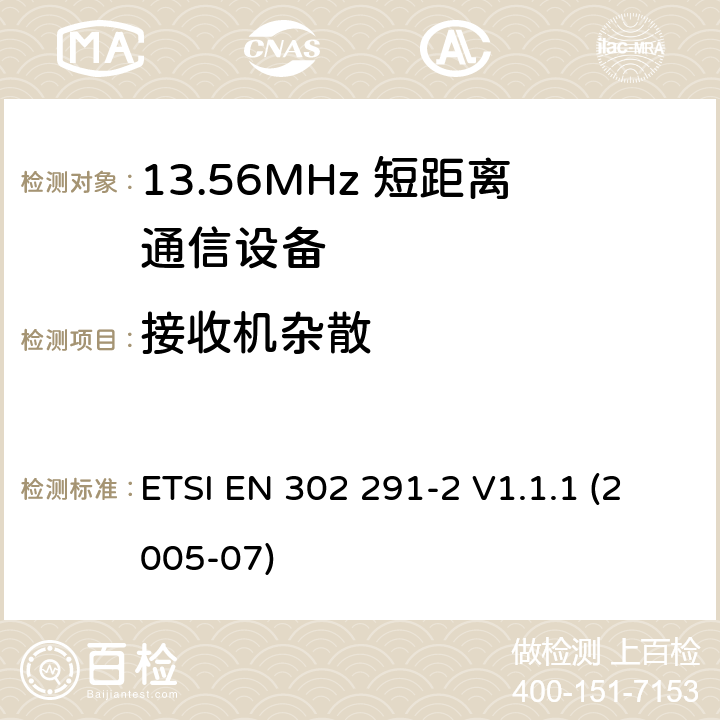 接收机杂散 电磁兼容性及无线电频谱管理（ERM）；短距离传输设备（SRD）；工作在13.56MHz频段上的设备；第2部分：根据R&TTE 指令的3.2要求欧洲协调标准 ETSI EN 302 291-2 V1.1.1 (2005-07) 4.3.1