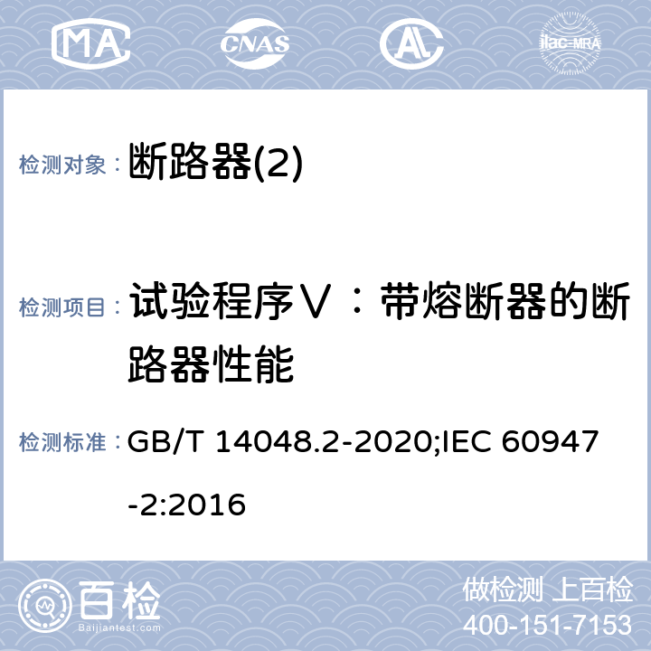 试验程序Ⅴ：带熔断器的断路器性能 低压开关设备和控制设备 第2部分：断路器 GB/T 14048.2-2020;IEC 60947-2:2016 P8,3,7