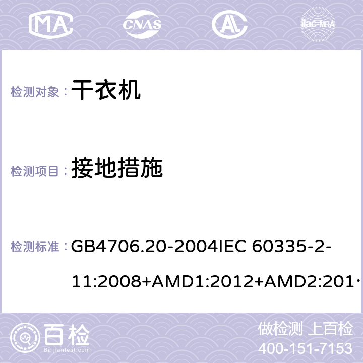 接地措施 家用和类似用途电器的安全 滚筒式干衣机的特殊要求 GB4706.20-2004
IEC 60335-2-11:2008+AMD1:2012+AMD2:2015
AS/NZS 60335.2.11:2009+AMD1:2010+AMD2:2014+AMD3:2015+AMD4:2015 27