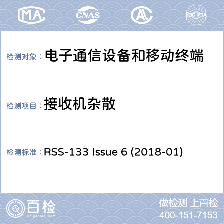 接收机杂散 频谱管理及电信无线电标准规范 操作在824-849MHz及869-894MHz频段的蜂窝电话系统：I类设备 5.6小节 接收机杂散频谱管理及电信无线电标准规范 2 GHz 个人通信服务：I类设备 6.6小节 接收机杂散频谱管理及电信无线电标准规范 操作在1710-1755MHz及2110-2155MHz频段的高级无线服务设备：I类设备 6.6小节 接收机杂散 RSS-133 Issue 6 (2018-01) 6.6