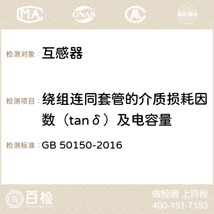 绕组连同套管的介质损耗因数（tanδ）及电容量 GB 50150-2016 电气装置安装工程 电气设备交接试验标准(附条文说明)