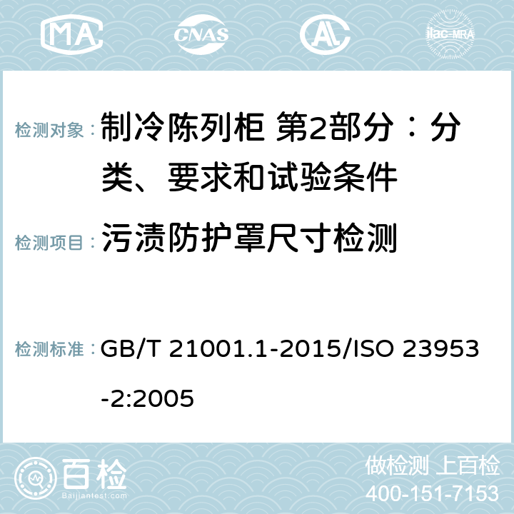 污渍防护罩尺寸检测 制冷陈列柜 第2部分：分类、要求和试验条件 GB/T 21001.1-2015/ISO 23953-2:2005 4.1.1.6