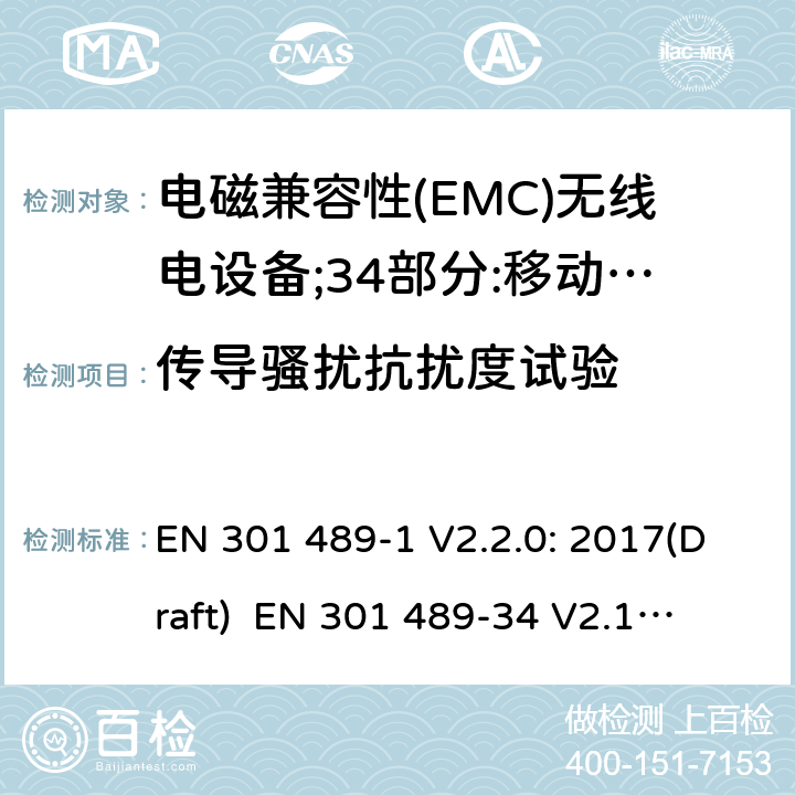 传导骚扰抗扰度试验 符合指令2014/53/EU 3.1(b) 和 6 章节要求无线音频设备传输设备电磁兼容与频谱特性：Part1 通用测试方法及要求；Part 34 手机电源设备要求 EN 301 489-1 V2.2.0: 2017(Draft) 
 EN 301 489-34 V2.1.1: 2017（draft） 条款9.5