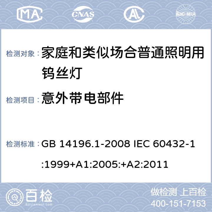 意外带电部件 白炽灯安全要求 第1部分：家庭和类似场合普通照明用钨丝灯 GB 14196.1-2008 IEC 60432-1:1999+A1:2005:+A2:2011 2.7