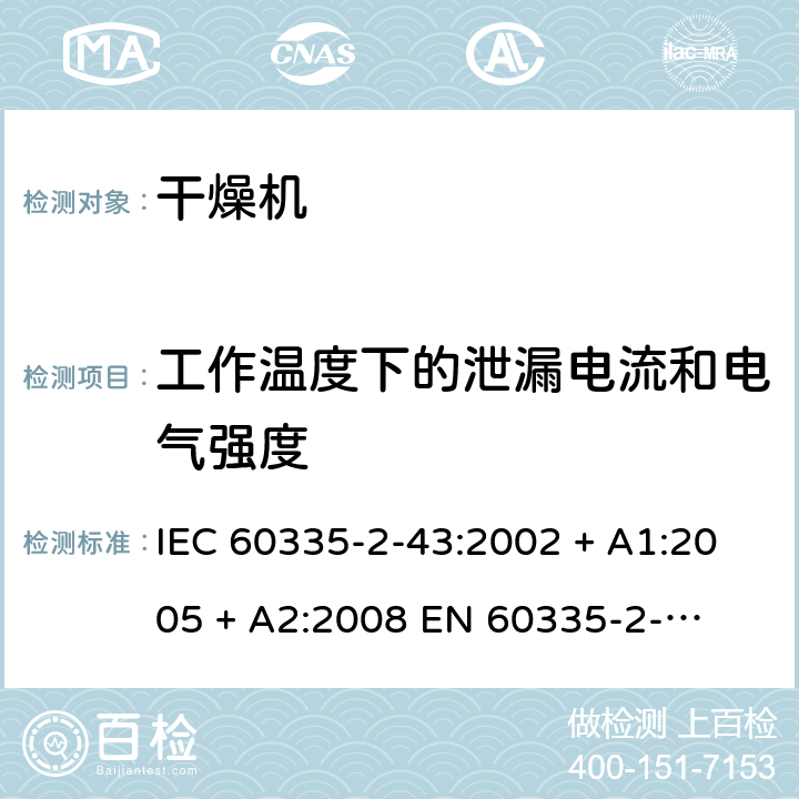 工作温度下的泄漏电流和电气强度 家用和类似用途电器的安全 – 第二部分:特殊要求 – 衣物干燥机和毛巾架 IEC 60335-2-43:2002 + A1:2005 + A2:2008 

EN 60335-2-43:2003 + A1:2006 + A2:2008 Cl. 13